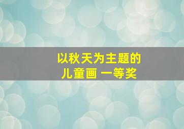 以秋天为主题的儿童画 一等奖